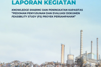 Knowledge Sharing dan Peningkatan Kapasitas Pedoman Penyusunan dan Evaluasi Studi Kelayakan (FS) Proyek Pengelolaan Sampah